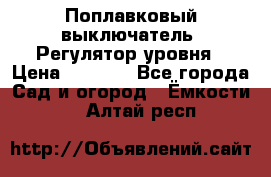 Поплавковый выключатель. Регулятор уровня › Цена ­ 1 300 - Все города Сад и огород » Ёмкости   . Алтай респ.